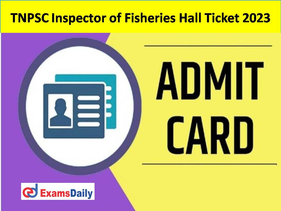 TNPSC Inspector of Fisheries Hall Ticket 2023 Out – Download Written/CBT Date for Fisheries Subordinate Service!!!