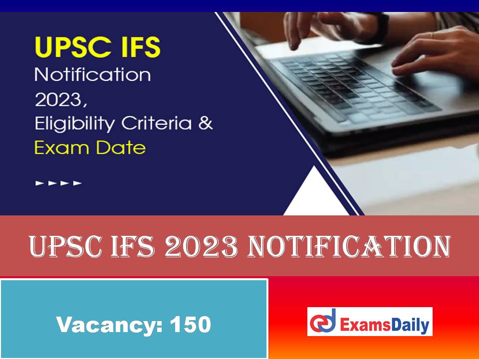 UPSC IFS 2023 Notification PDF Out – 150 Vacancies | Check Eligibility, Exam Date & How to Apply!!!
